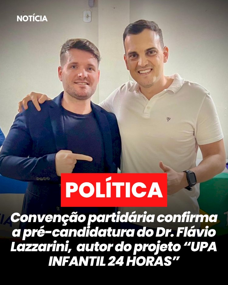 Convenção partidária confirma a pré-candidatura do Dr. Flávio Lazzarini, autor do projeto “UPA INFANTIL 24 HORAS”